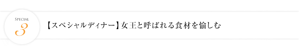 【スペシャルディナー】女王と呼ばれる食材を愉しむ <1泊限定>
